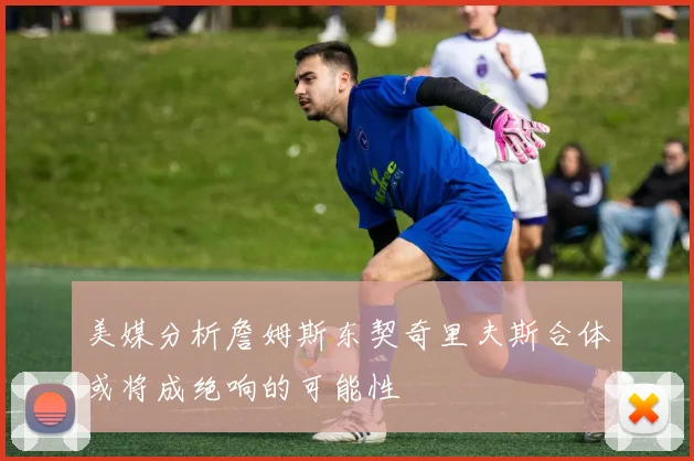 美媒分析詹姆斯东契奇里夫斯合体或将成绝响的可能性