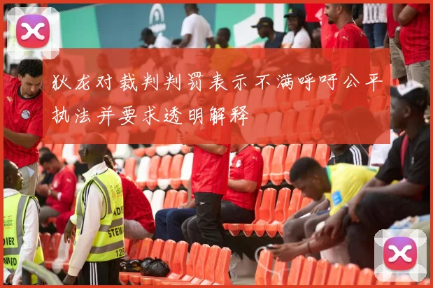 狄龙对裁判判罚表示不满呼吁公平执法并要求透明解释